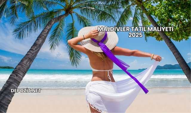 Maldivler Tatil Maliyeti 2025