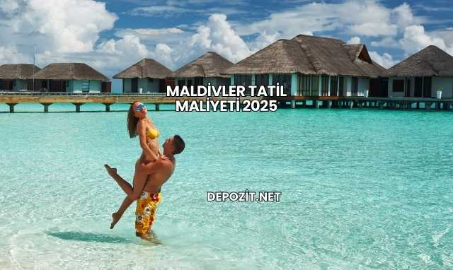 Maldivler Tatil Maliyeti 2025