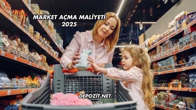 Market Açma Maliyeti 2025