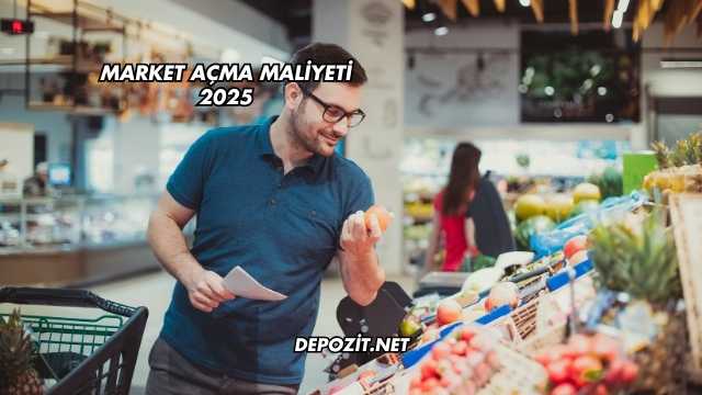 Market Açma Maliyeti 2025