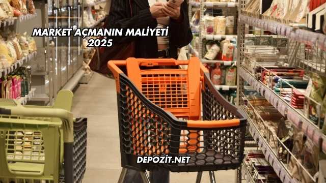 Market Açmanın Maliyeti 2025