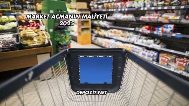 Market Açmanın Maliyeti 2025