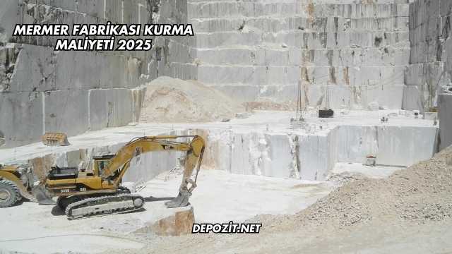 Mermer Fabrikası Kurma Maliyeti 2025