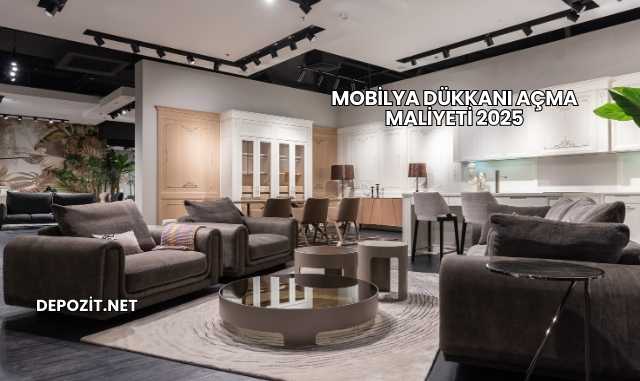 Mobilya Dükkanı Açma Maliyeti 2025