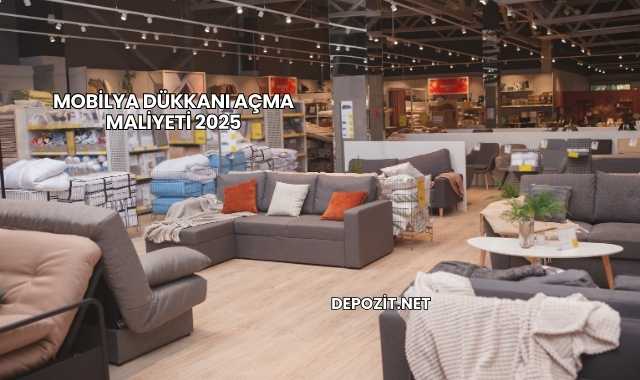 Mobilya Dükkanı Açma Maliyeti 2025