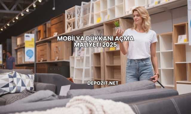 Mobilya Dükkanı Açma Maliyeti 2025