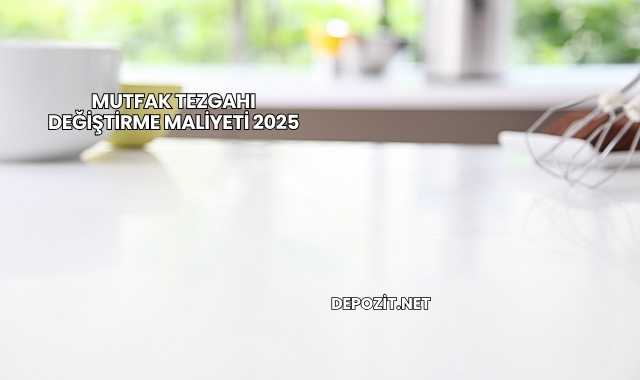 Mutfak Tezgahı Değiştirme Maliyeti 2025