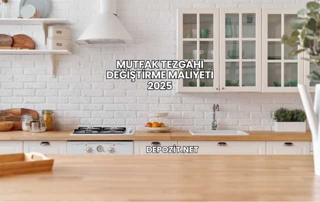Mutfak Tezgahı Değiştirme Maliyeti 2025