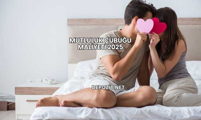 Mutluluk Çubuğu Maliyeti 2025