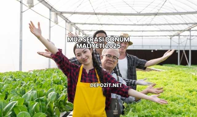 Muz Serası Dönüm Maliyeti 2025