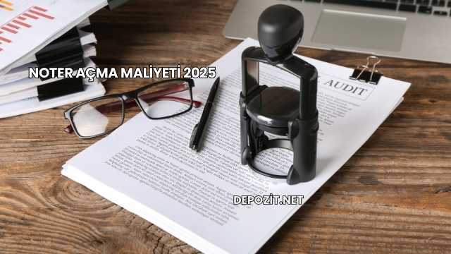 Noter Açma Maliyeti 2025