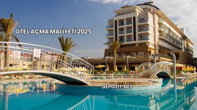 Otel Açma Maliyeti 2025