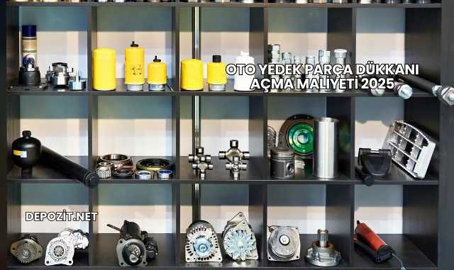 Oto Yedek Parça Dükkanı Açma Maliyeti 2025