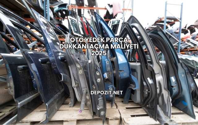 Oto Yedek Parça Dükkanı Açma Maliyeti 2025