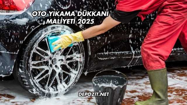 Oto Yıkama Dükkanı Maliyeti 2025