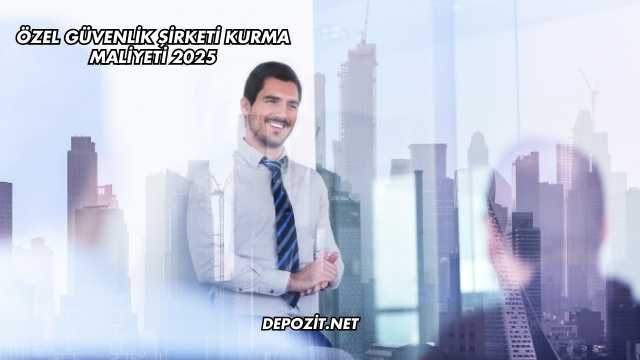 Özel Güvenlik Şirketi Kurma Maliyeti 2025