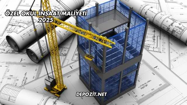 Özel Okul İnşaat Maliyeti 2025