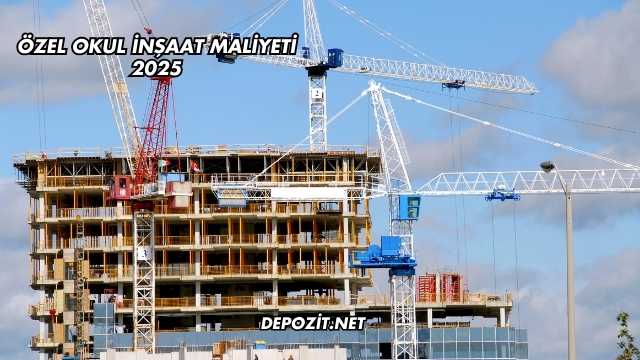 Özel Okul İnşaat Maliyeti 2025