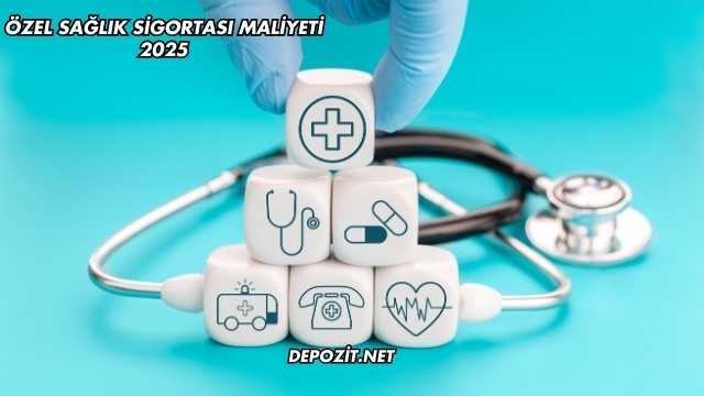 Özel Sağlık Sigortası Maliyeti 2025