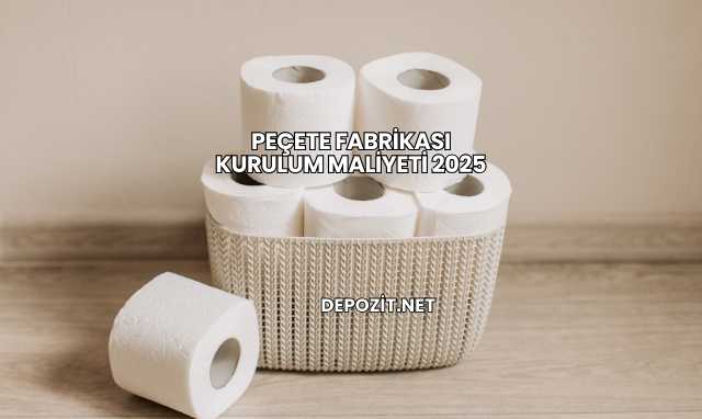 Peçete Fabrikası Kurulum Maliyeti 2025