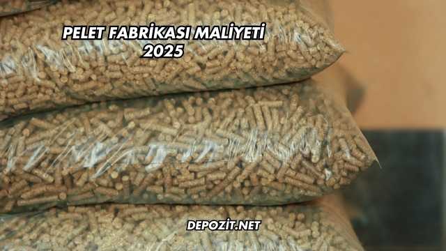 Pelet Fabrikası Maliyeti 2025