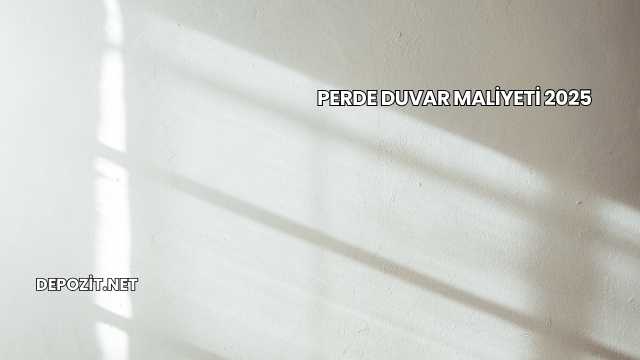 Perde Duvar Maliyeti 2025