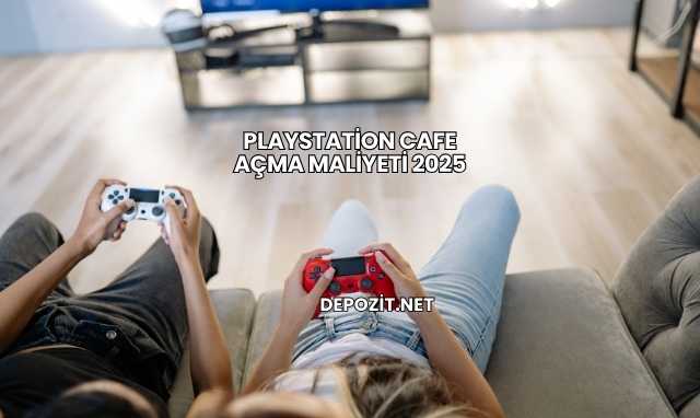 Playstation Cafe Açma Maliyeti 2025