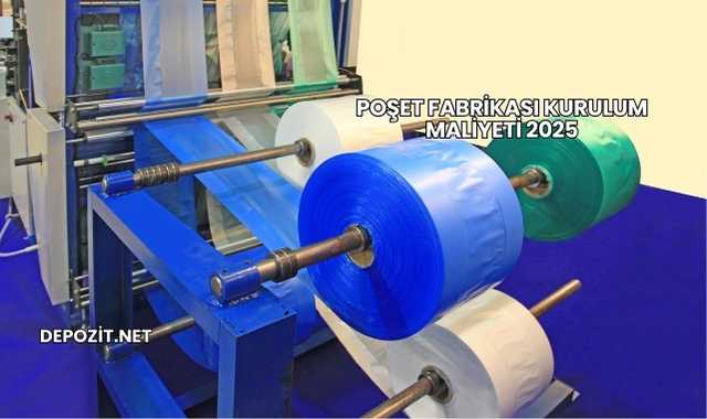 Poşet Fabrikası Kurulum Maliyeti 2025