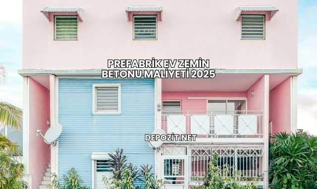 Prefabrik Ev Zemin Betonu Maliyeti 2025