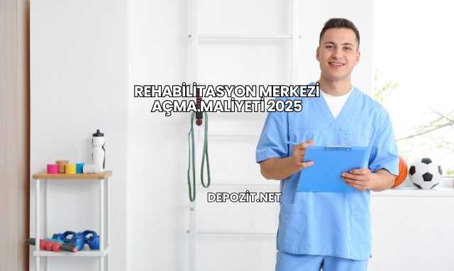 Rehabilitasyon Merkezi Açma Maliyeti 2025