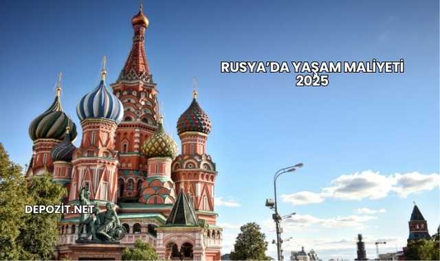 Rusya’da Yaşam Maliyeti 2025