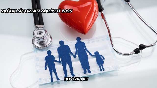 Sağlık Sigortası Maliyeti 2025