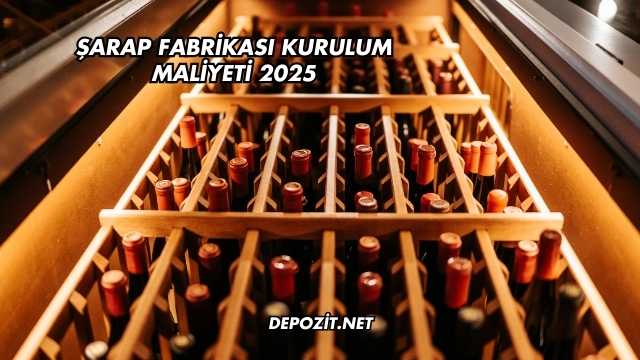 Şarap Fabrikası Kurulum Maliyeti 2025