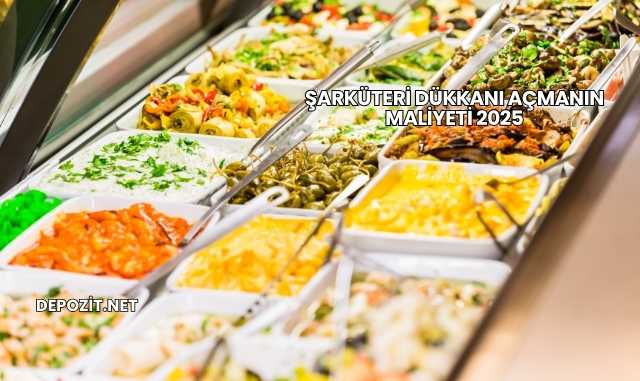 Şarküteri Dükkanı Açmanın Maliyeti 2025