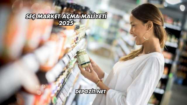 Seç Market Açma Maliyeti 2025