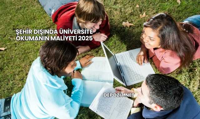Şehir Dışında Üniversite Okumanın Maliyeti 2025
