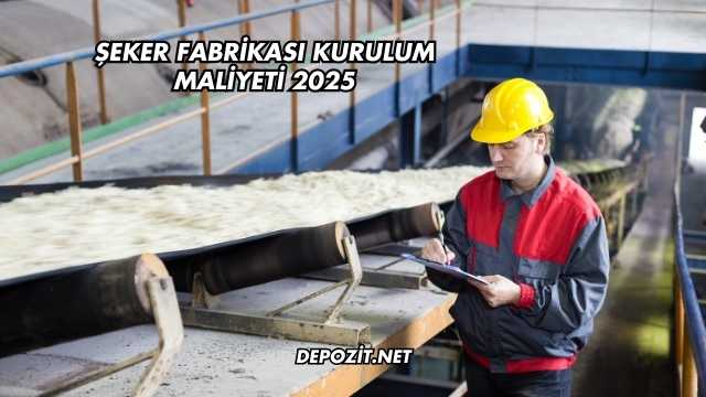 Şeker Fabrikası Kurulum Maliyeti 2025