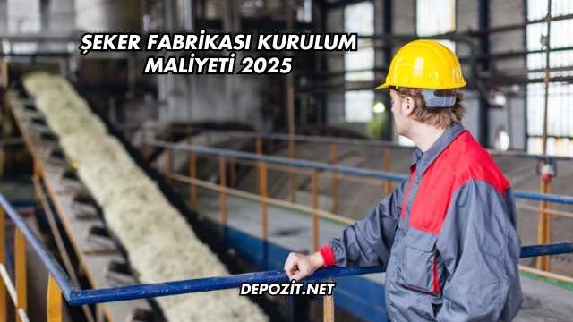 Şeker Fabrikası Kurulum Maliyeti 2025