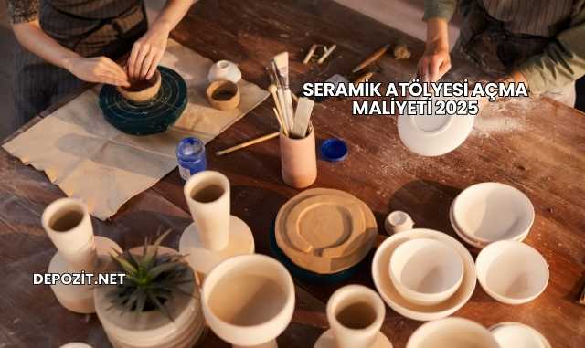 Seramik Atölyesi Açma Maliyeti 2025