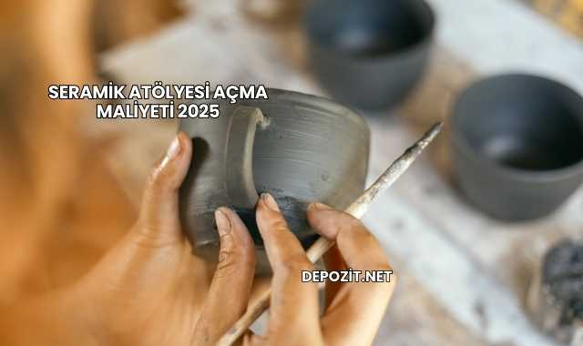 Seramik Atölyesi Açma Maliyeti 2025