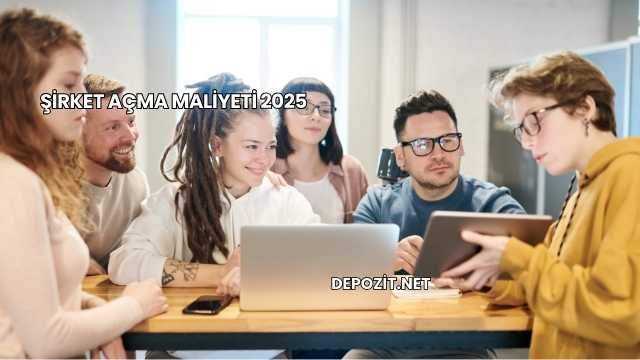 Şirket Açma Maliyeti 2025