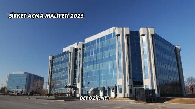 Şirket Açma Maliyeti 2025