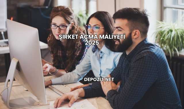 Şirket Açma Maliyeti 2025