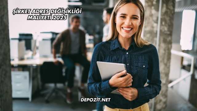 Şirket Adres Değişikliği Maliyeti 2025