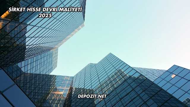 Şirket Hisse Devri Maliyeti 2025