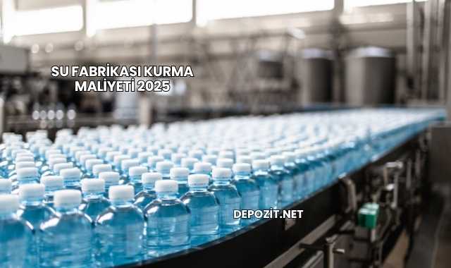 Su Fabrikası Kurma Maliyeti 2025