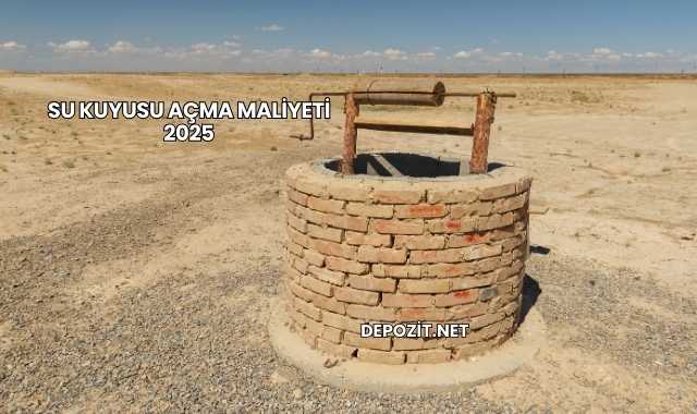 Su Kuyusu Açma Maliyeti 2025