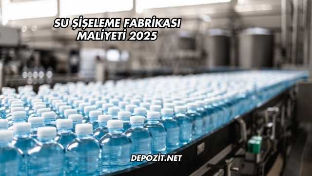Su Şişeleme Fabrikası Maliyeti 2025