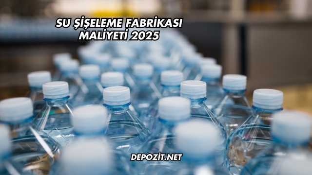 Su Şişeleme Fabrikası Maliyeti 2025