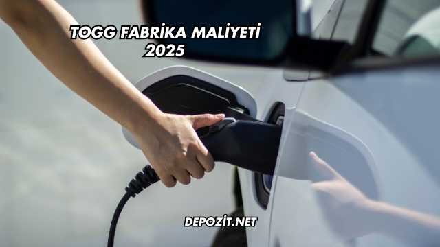 TOGG Fabrika Maliyeti 2025